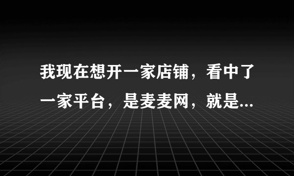 我现在想开一家店铺,看中了一家平台,是麦麦网,就是不知道流程是什么?