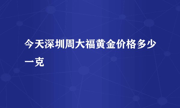 今天深圳周大福黄金价格多少一克