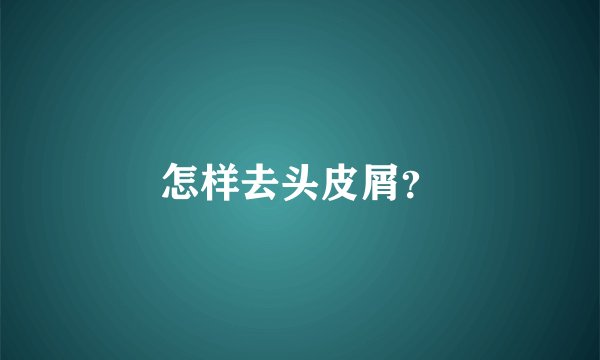 怎样去头皮屑？
