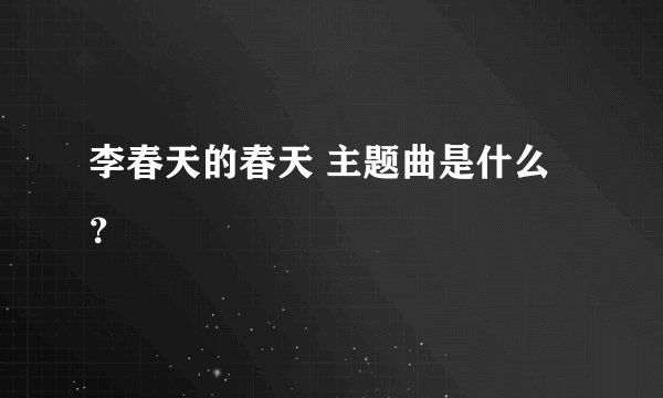 李春天的春天 主题曲是什么？