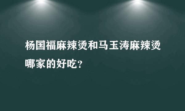 杨国福麻辣烫和马玉涛麻辣烫哪家的好吃？