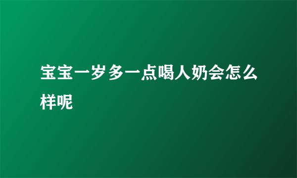 宝宝一岁多一点喝人奶会怎么样呢