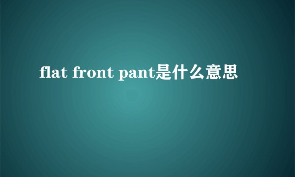 flat front pant是什么意思