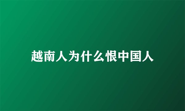 越南人为什么恨中国人