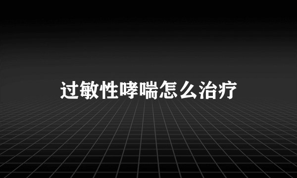 过敏性哮喘怎么治疗
