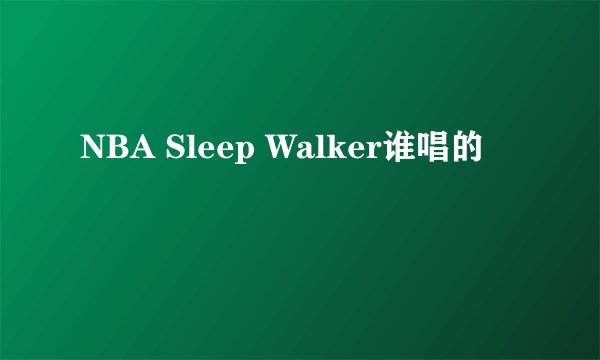 NBA Sleep Walker谁唱的