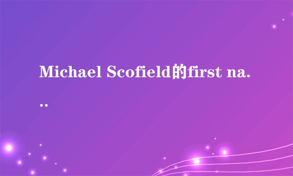 Michael Scofield的first name 和last name[family name和given name]分别是什么？