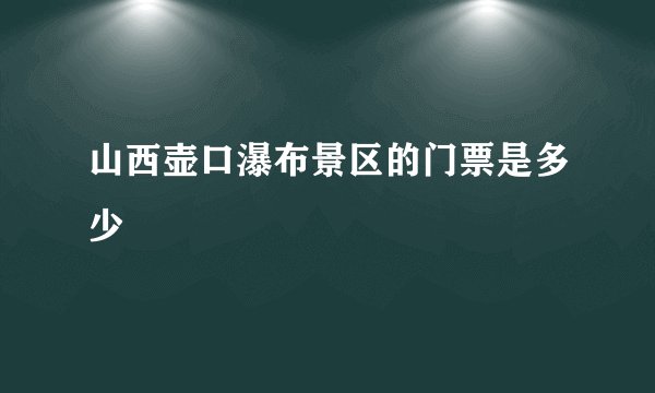 山西壶口瀑布景区的门票是多少