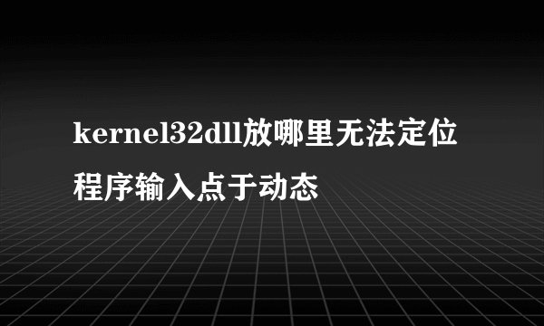 kernel32dll放哪里无法定位程序输入点于动态