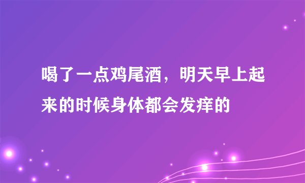 喝了一点鸡尾酒，明天早上起来的时候身体都会发痒的