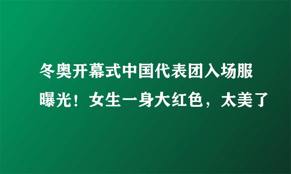 冬奥开幕式中国代表团入场服曝光！女生一身大红色，太美了