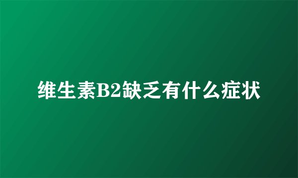 维生素B2缺乏有什么症状