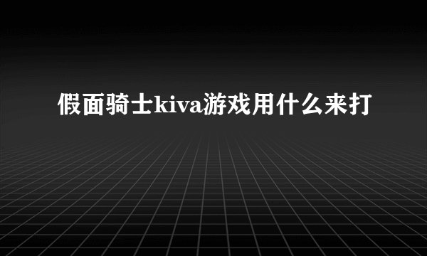 假面骑士kiva游戏用什么来打