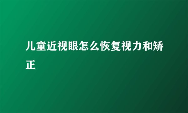 儿童近视眼怎么恢复视力和矫正