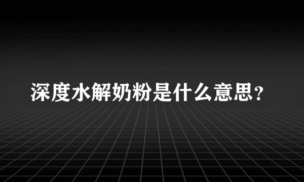 深度水解奶粉是什么意思？