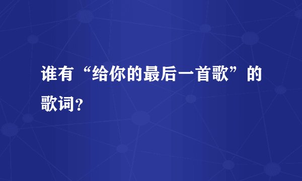 谁有“给你的最后一首歌”的歌词？