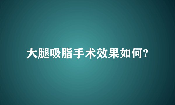 大腿吸脂手术效果如何?