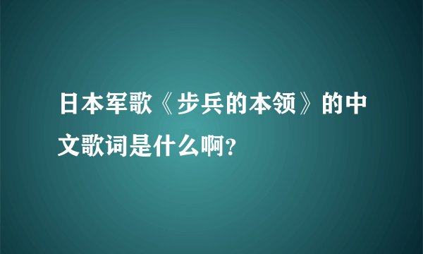 日本军歌《步兵的本领》的中文歌词是什么啊？