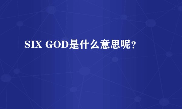SIX GOD是什么意思呢？