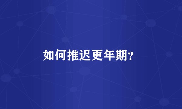 如何推迟更年期？