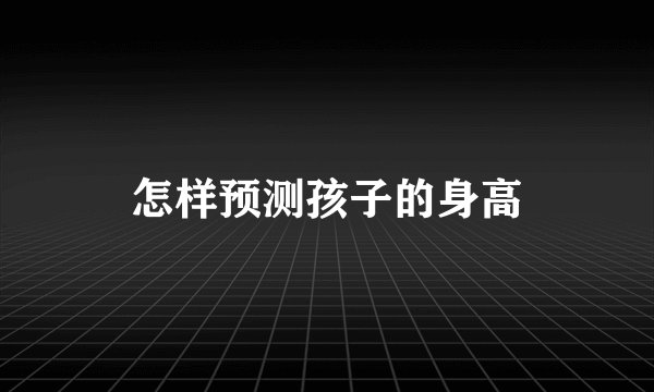 怎样预测孩子的身高