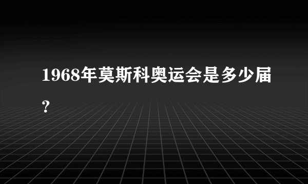 1968年莫斯科奥运会是多少届？