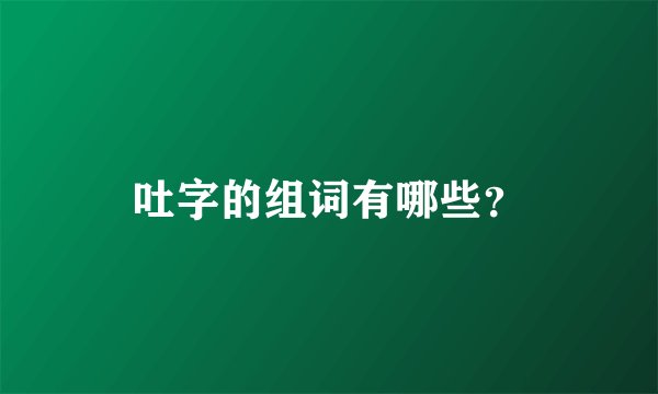 吐字的组词有哪些？