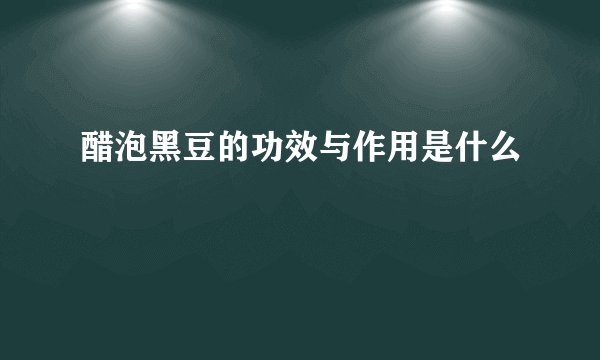 醋泡黑豆的功效与作用是什么