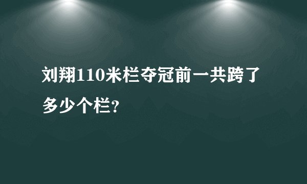 刘翔110米栏夺冠前一共跨了多少个栏？