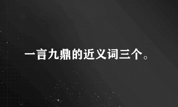 一言九鼎的近义词三个。