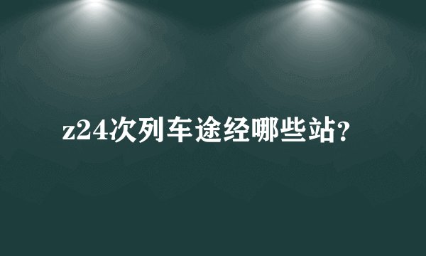 z24次列车途经哪些站？