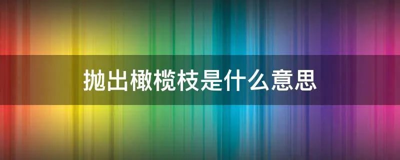 抛出橄榄枝是什么意思