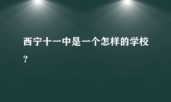 西宁十一中是一个怎样的学校？