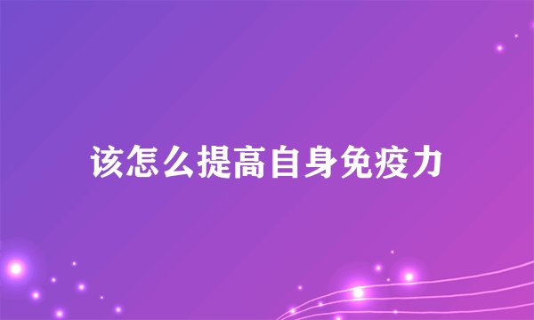 该怎么提高自身免疫力