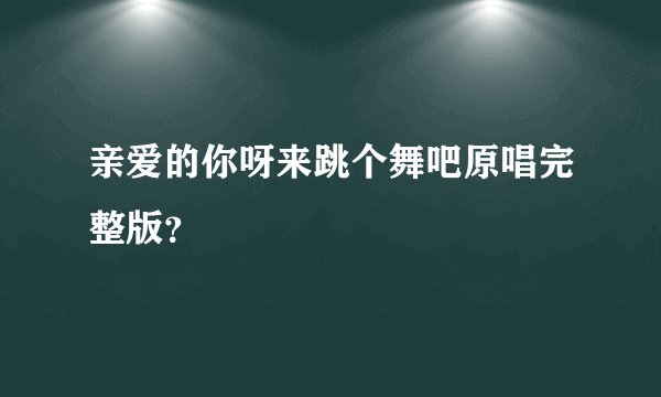 亲爱的你呀来跳个舞吧原唱完整版？