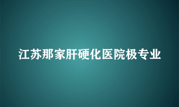 江苏那家肝硬化医院极专业
