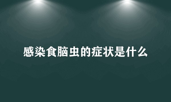 感染食脑虫的症状是什么