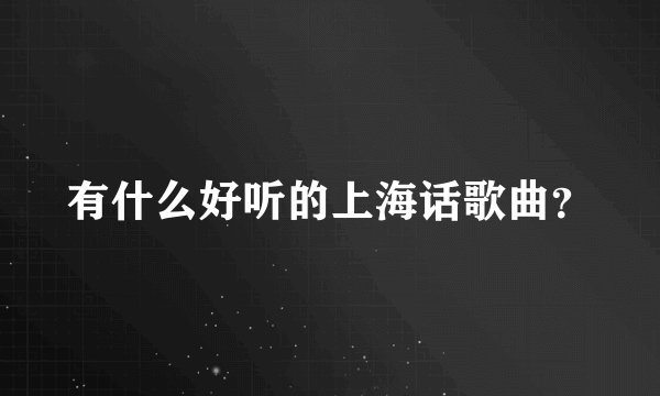 有什么好听的上海话歌曲？