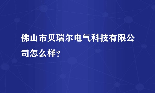 佛山市贝瑞尔电气科技有限公司怎么样？