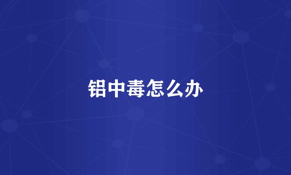 铝中毒怎么办