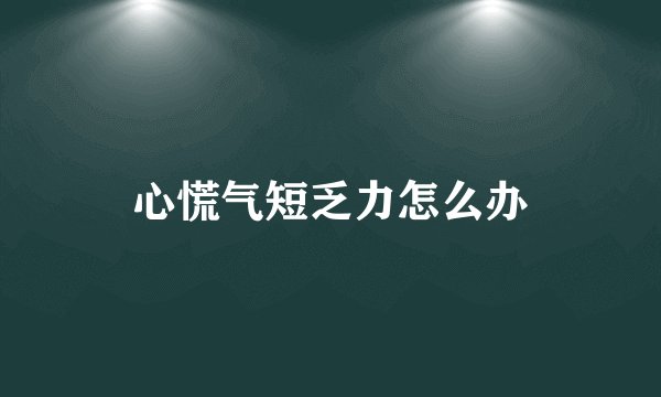 心慌气短乏力怎么办