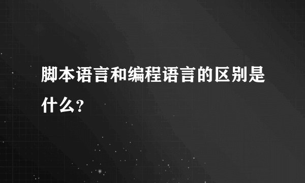 脚本语言和编程语言的区别是什么？