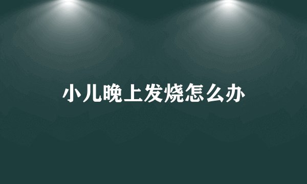 小儿晚上发烧怎么办