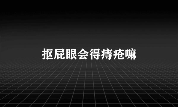 抠屁眼会得痔疮嘛