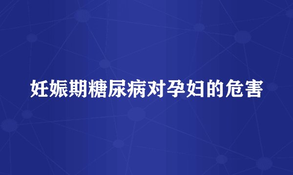 妊娠期糖尿病对孕妇的危害