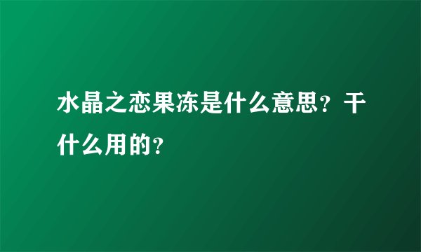 水晶之恋果冻是什么意思？干什么用的？