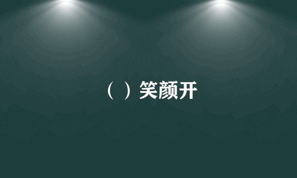 （）笑颜开