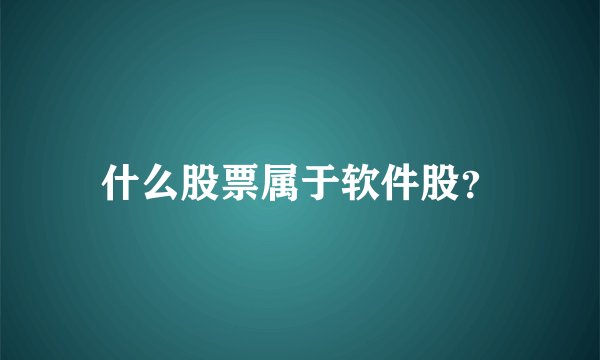 什么股票属于软件股？