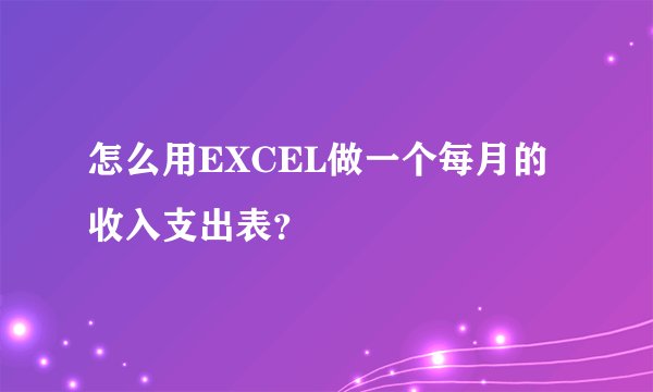 怎么用EXCEL做一个每月的收入支出表？