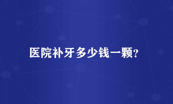 医院补牙多少钱一颗？